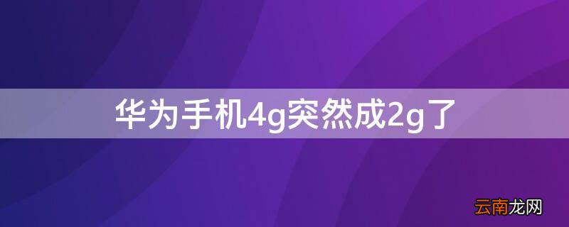 华为手机4g突然成2g了怎么设置 华为手机4g突然成2g了