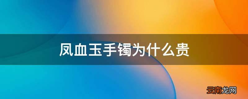 凤血玉手镯为什么贵