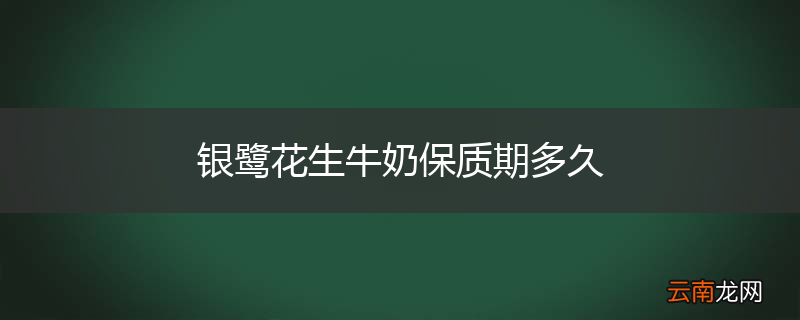 银鹭花生牛奶保质期多久