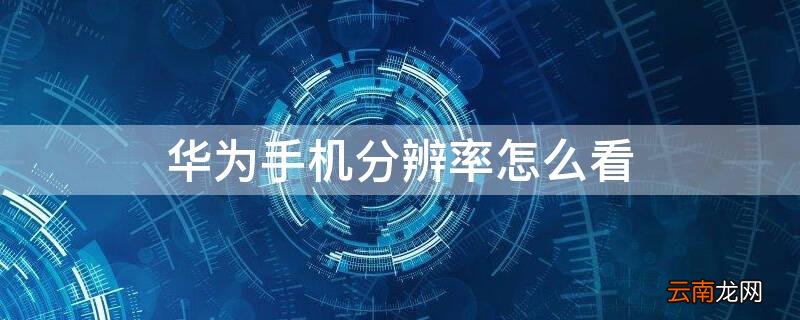 华为手机怎样看分辨率 华为手机分辨率怎么看