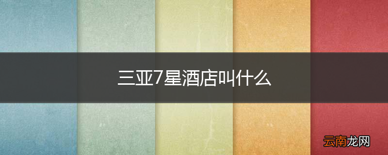 三亚7星酒店叫什么