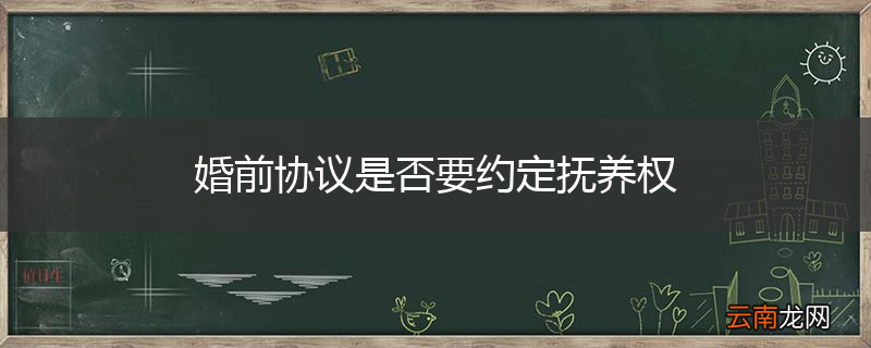 婚前协议是否要约定抚养权