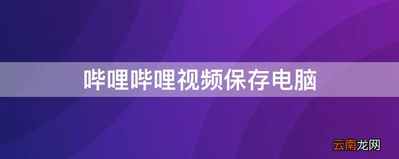 哔哩哔哩视频保存电脑苹果上 哔哩哔哩视频保存电脑