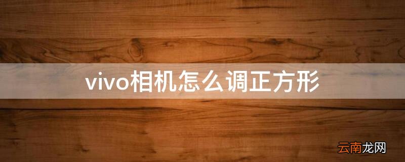 手机相机怎么调正方形 vivo相机怎么调正方形