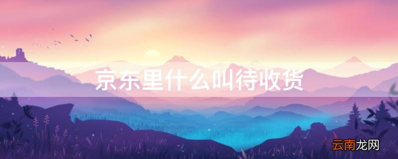 京东 待收货 京东里什么叫待收货