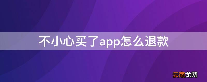 不小心买了app怎么退款 买的app怎么退款