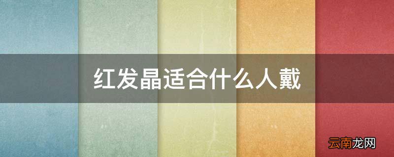 红发晶适合什么人戴