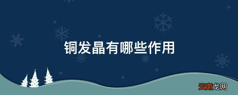 铜发晶有哪些作用