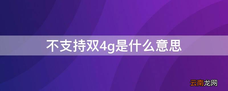 不支持双4g是什么意思 不启用双卡4g是什么意思
