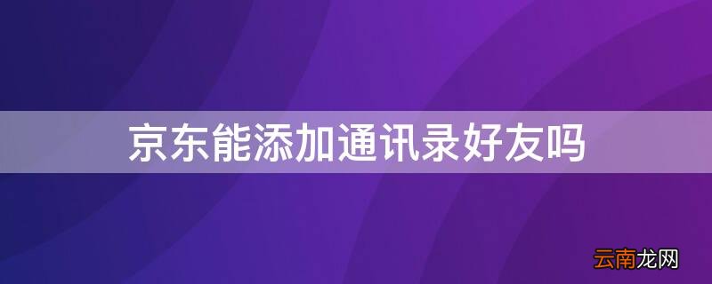 京东能添加通讯录好友吗 京东怎么添加手机通讯录好友