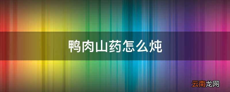 鸭肉山药怎么炖
