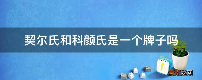 契尔氏和科颜氏是一个牌子吗