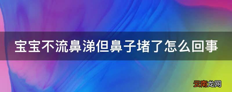宝宝不流鼻涕但鼻子堵了怎么回事