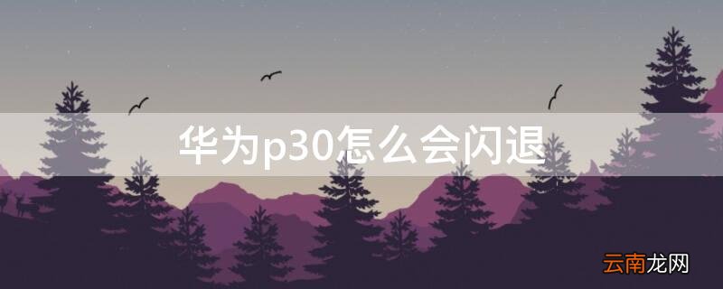 p30一直闪退 华为p30怎么会闪退