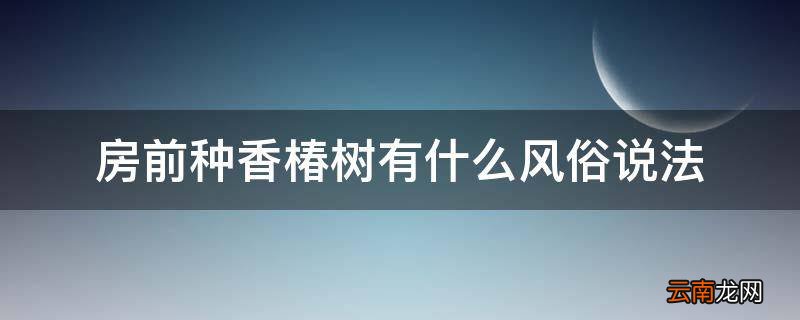 房前种香椿树有什么风俗说法