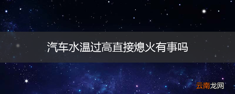汽车水温过高直接熄火有事吗