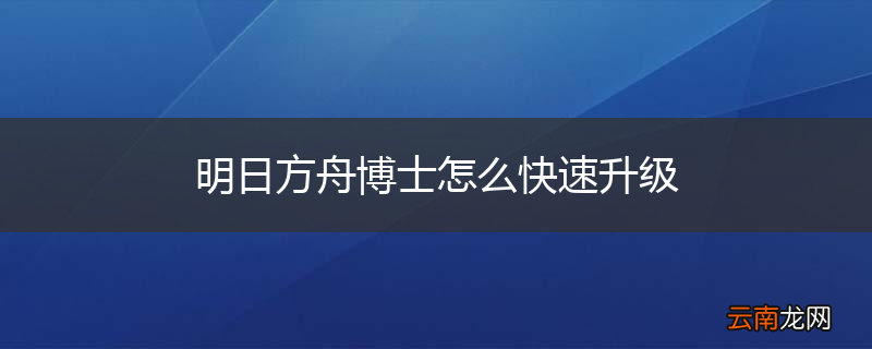 明日方舟博士怎么快速升级