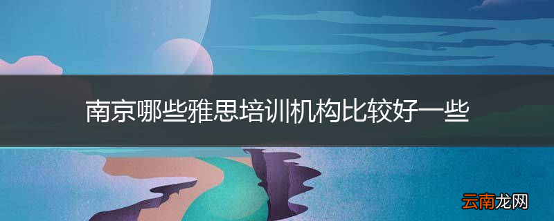 南京哪些雅思培训机构比较好一些