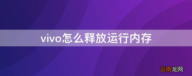 vivo怎么释放运行内存 怎么释放vivo手机运行内存