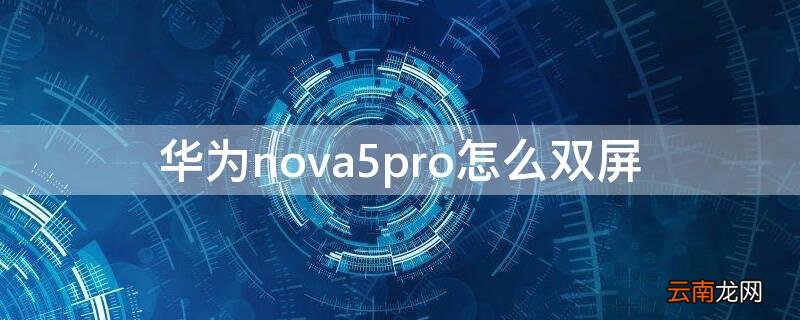 nova5pro双屏怎么操作 华为nova5pro怎么双屏