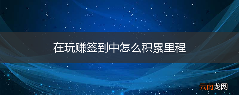 在玩赚签到中怎么积累里程