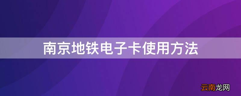 南京地铁电子卡使用方法图 南京地铁电子卡使用方法