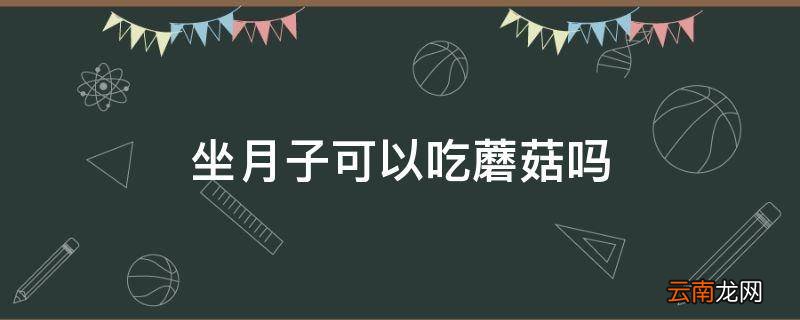 坐月子可以吃蘑菇吗