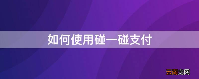如何使用碰一碰支付宝付款 如何使用碰一碰支付