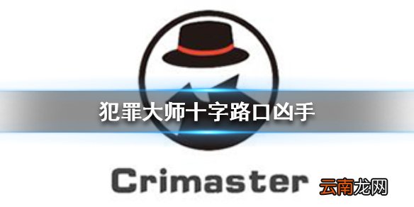 Crimaster犯罪大师十字路口凶手 犯罪大师十字路口案件答案