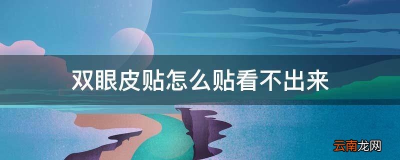 双眼皮贴怎么贴看不出来