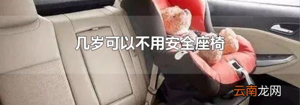 几岁可以不用安全座椅