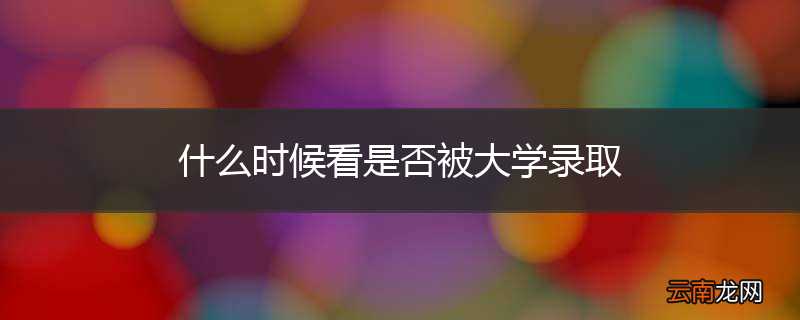 什么时候看是否被大学录取