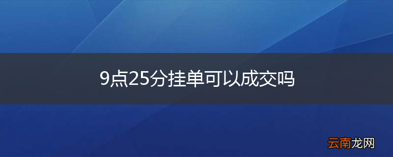 9点25分挂单可以成交吗