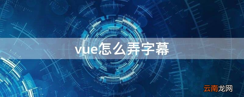 vue怎么做字幕 vue怎么弄字幕