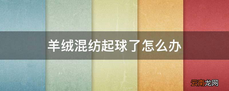 羊绒混纺起球了怎么办