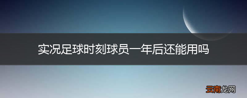实况足球时刻球员一年后还能用吗