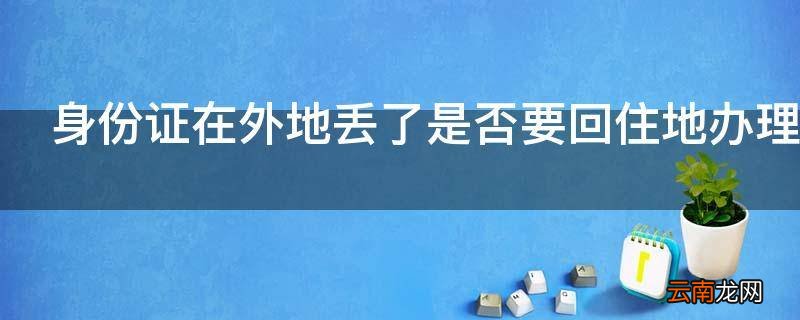 身份证在外地丢了是否要回住地办理