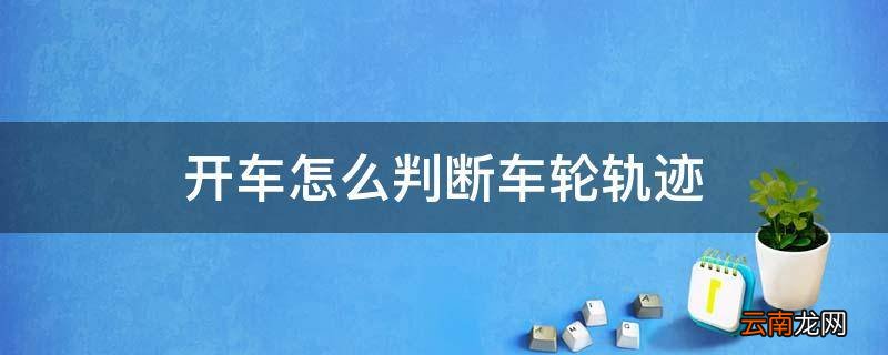 开车怎么判断车轮轨迹