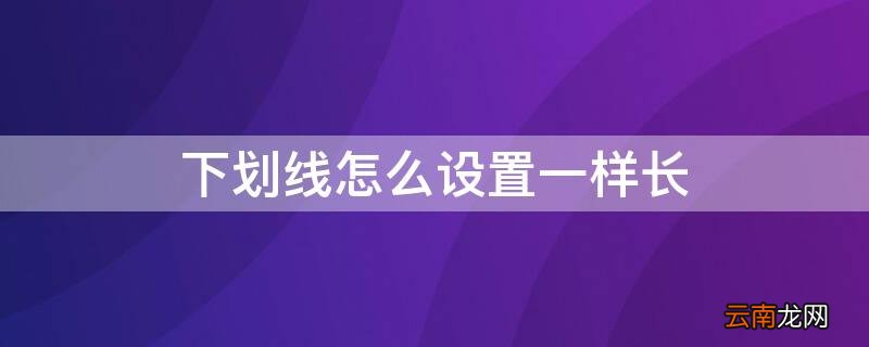 下划线怎么设置一样长 下划线怎么可以一样长