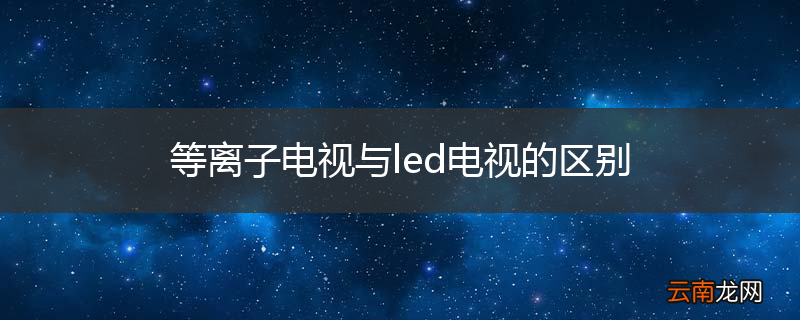 等离子电视与led电视的区别