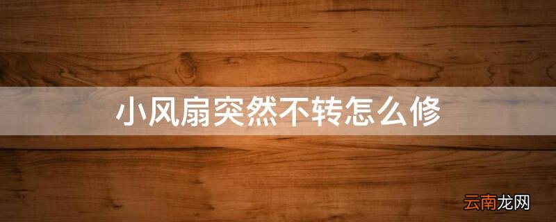 小风扇突然不转怎么修