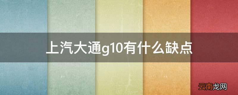 上汽大通g10有什么缺点