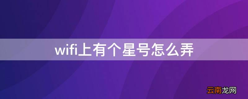 无线网有个星号 wifi上有个星号怎么弄