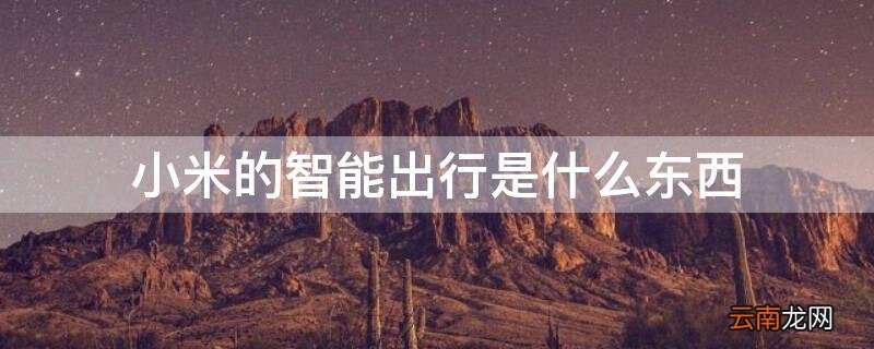 小米的智能出行是什么东西 小米里的智能出行是什么