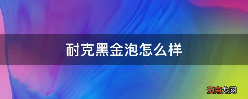 耐克黑金泡怎么样
