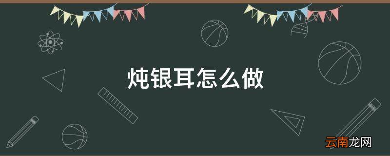 炖银耳怎么做