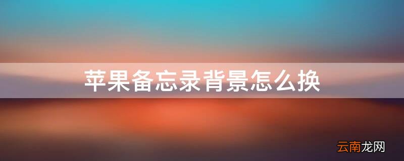 iPhone备忘录背景怎么换 iphone备忘录背景怎么换成白色