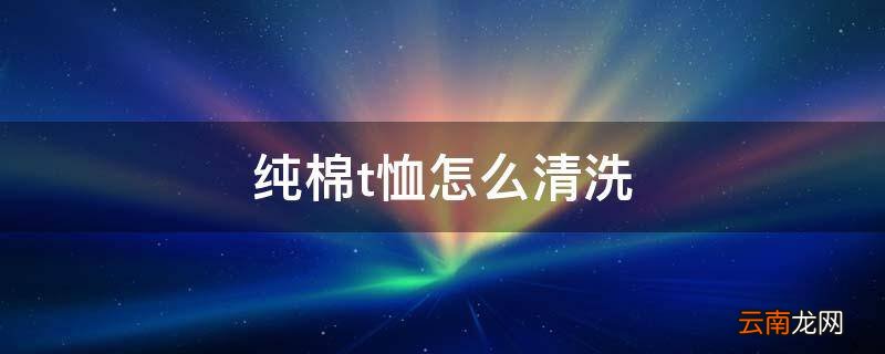 纯棉t恤怎么清洗