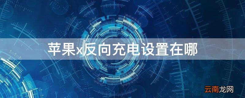 iphone 反向充电怎么设置 iPhonex反向充电设置在哪