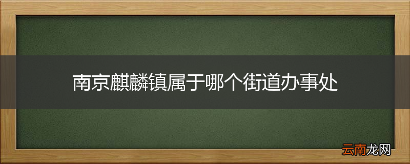 南京麒麟镇属于哪个街道办事处